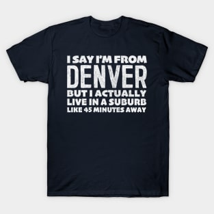 I Say I'm From Denver ... Humorous Statement Design T-Shirt